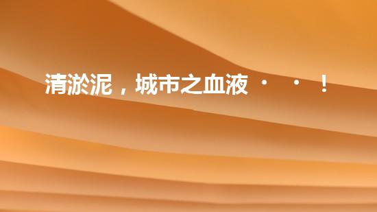 清淤泥，城市之血液！